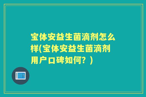 宝体安益生菌滴剂怎么样(宝体安益生菌滴剂用户口碑如何?) 宝体安益生菌滴剂怎么样(宝体安益生菌滴剂用户口碑如何?)