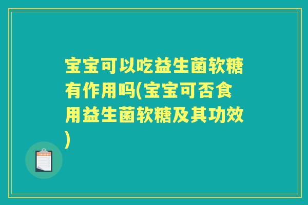 宝宝可以吃益生菌软糖有作用吗(宝宝可否食用益生菌软糖及其功效) 宝宝可以吃益生菌软糖有作用吗(宝宝可否食用益生菌软糖及其功效)