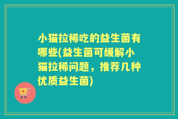 小猫拉稀吃的益生菌有哪些(益生菌可缓解小猫拉稀问题,推荐几种优质益生菌) 小猫拉稀吃的益生菌有哪些(益生菌可缓解小猫拉稀问题,推荐几种优质益生菌)