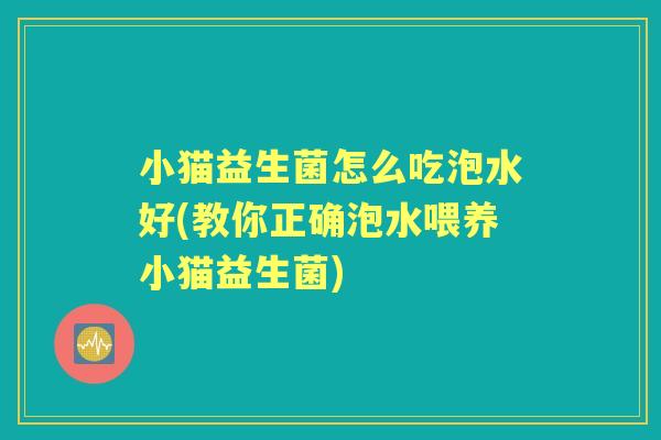 小猫益生菌怎么吃泡水好(教你正确泡水喂养小猫益生菌)