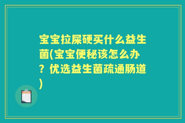 宝宝拉屎硬买什么益生菌(宝宝该怎么办？优选益生菌疏通肠道)