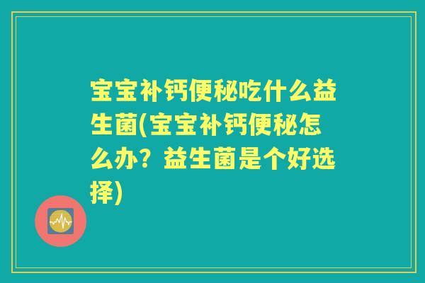 宝宝补钙吃什么益生菌(宝宝补钙怎么办?益生菌是个好选择) 宝宝补钙吃什么益生菌(宝宝补钙怎么办?益生菌是个好选择)