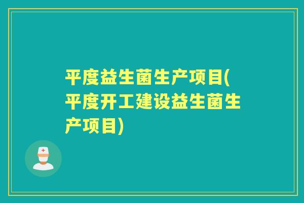 平度益生菌生产项目(平度开工建设益生菌生产项目) 平度益生菌生产项目(平度开工建设益生菌生产项目)