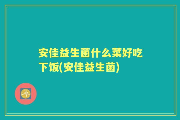 安佳益生菌什么菜好吃下饭(安佳益生菌) 安佳益生菌什么菜好吃下饭(安佳益生菌)