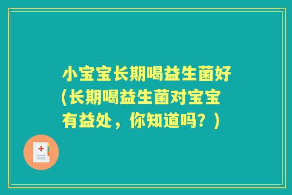 小宝宝长期喝益生菌好(长期喝益生菌对宝宝有益处,你知道吗?) 小宝宝长期喝益生菌好(长期喝益生菌对宝宝有益处,你知道吗?)