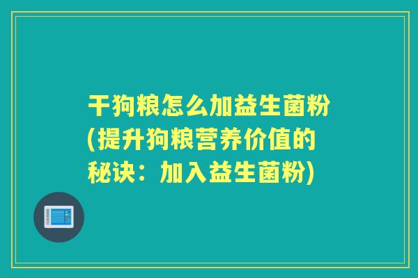 干狗粮怎么加益生菌粉(提升狗粮营养价值的秘诀：加入益生菌粉)