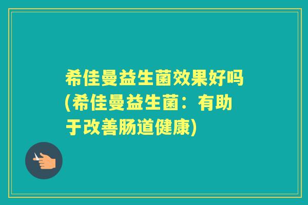 希佳曼益生菌效果好吗(希佳曼益生菌：有助于改善肠道健康)