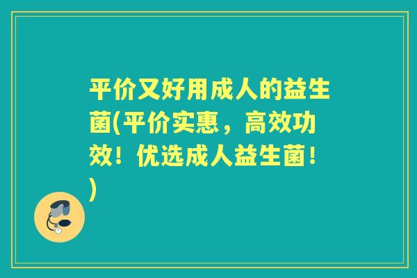 平价又好用成人的益生菌(平价实惠,高效功效!优选成人益生菌!) 平价又好用成人的益生菌(平价实惠,高效功效!优选成人益生菌!)