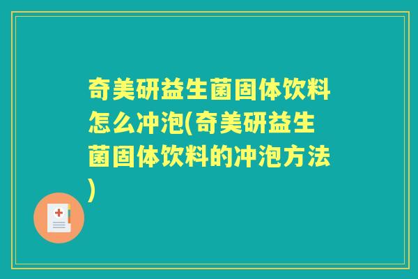 奇美研益生菌固体饮料怎么冲泡(奇美研益生菌固体饮料的冲泡方法) 奇美研益生菌固体饮料怎么冲泡(奇美研益生菌固体饮料的冲泡方法)