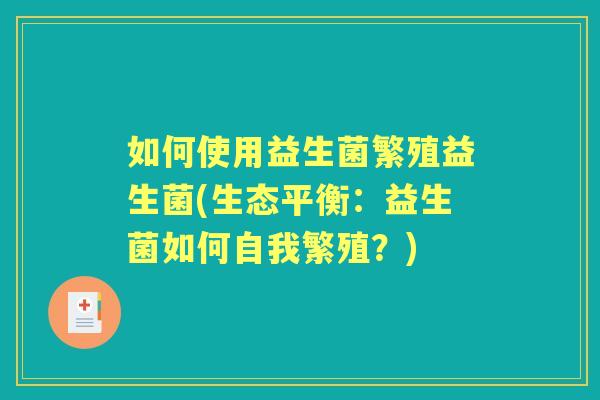 如何使用益生菌繁殖益生菌(生态平衡：益生菌如何自我繁殖？)