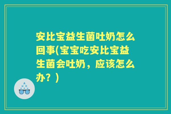 安比宝益生菌吐奶怎么回事(宝宝吃安比宝益生菌会吐奶,应该怎么办?) 安比宝益生菌吐奶怎么回事(宝宝吃安比宝益生菌会吐奶,应该怎么办?)