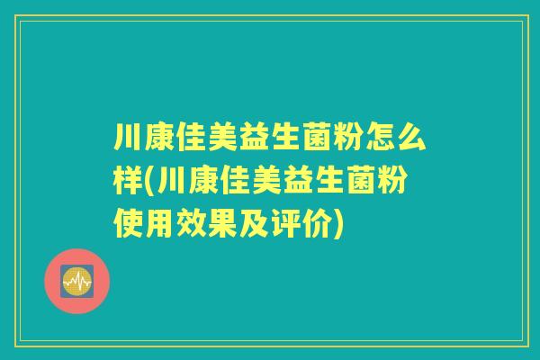 川康佳美益生菌粉怎么样(川康佳美益生菌粉使用效果及评价) 川康佳美益生菌粉怎么样(川康佳美益生菌粉使用效果及评价)