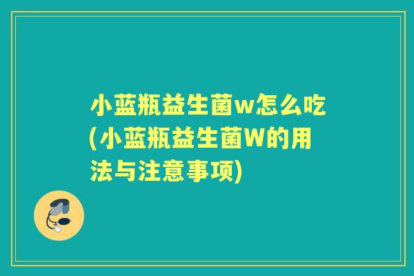 小蓝瓶益生菌w怎么吃(小蓝瓶益生菌W的用法与注意事项) 小蓝瓶益生菌w怎么吃(小蓝瓶益生菌W的用法与注意事项)