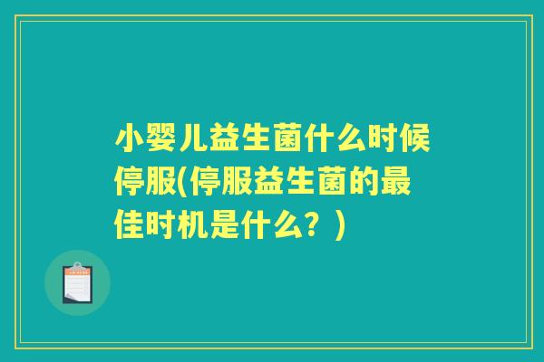 小婴儿益生菌什么时候停服(停服益生菌的佳时机是什么?) 小婴儿益生菌什么时候停服(停服益生菌的佳时机是什么?)