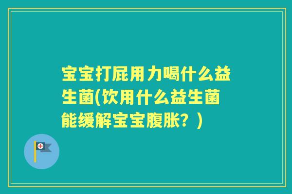 宝宝打屁用力喝什么益生菌(饮用什么益生菌能缓解宝宝?) 宝宝打屁用力喝什么益生菌(饮用什么益生菌能缓解宝宝?)