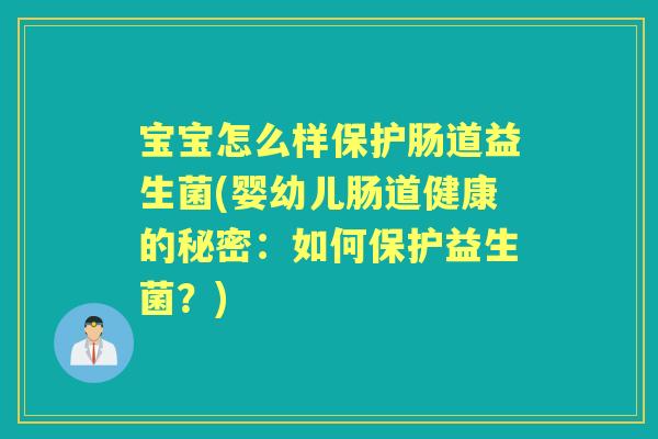 宝宝怎么样保护肠道益生菌(婴幼儿肠道健康的秘密:如何保护益生菌?) 宝宝怎么样保护肠道益生菌(婴幼儿肠道健康的秘密:如何保护益生菌?)