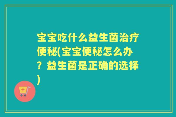 宝宝吃什么益生菌(宝宝怎么办?益生菌是正确的选择) 宝宝吃什么益生菌(宝宝怎么办?益生菌是正确的选择)