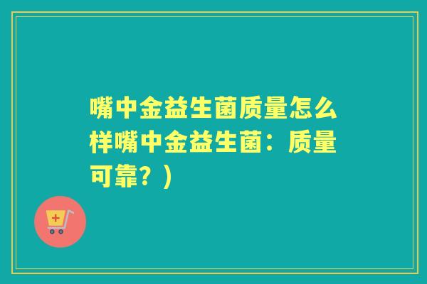 嘴中金益生菌质量怎么样嘴中金益生菌：质量可靠？)