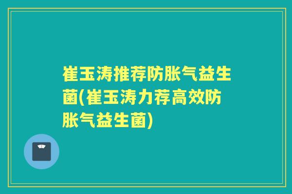 崔玉涛推荐防益生菌(崔玉涛力荐高效防益生菌)