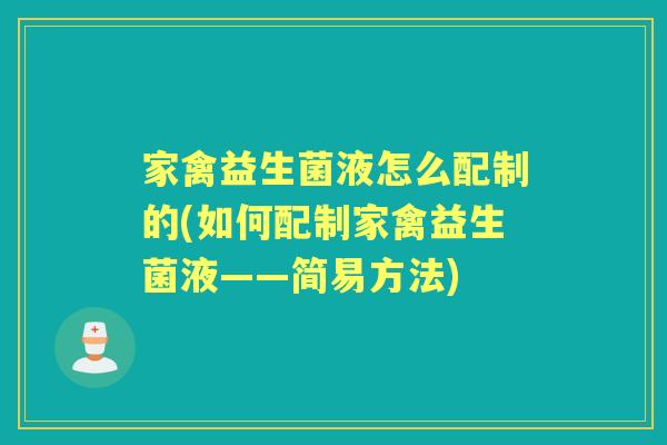 家禽益生菌液怎么配制的(如何配制家禽益生菌液——简易方法) 家禽益生菌液怎么配制的(如何配制家禽益生菌液——简易方法)