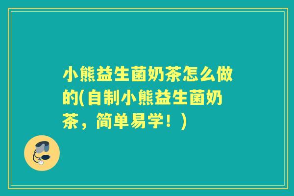 小熊益生菌奶茶怎么做的(自制小熊益生菌奶茶,简单易学!) 小熊益生菌奶茶怎么做的(自制小熊益生菌奶茶,简单易学!)
