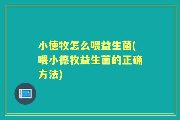 小德牧怎么喂益生菌(喂小德牧益生菌的正确方法) 小德牧怎么喂益生菌(喂小德牧益生菌的正确方法)