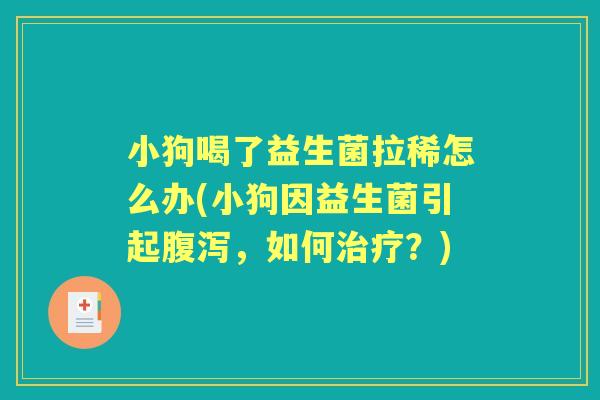 小狗喝了益生菌拉稀怎么办(小狗因益生菌引起，如何？)