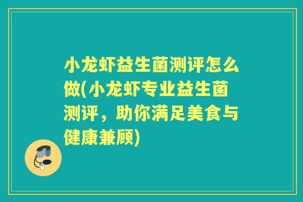 小龙虾益生菌测评怎么做(小龙虾专业益生菌测评,助你满足美食与健康兼顾) 小龙虾益生菌测评怎么做(小龙虾专业益生菌测评,助你满足美食与健康兼顾)