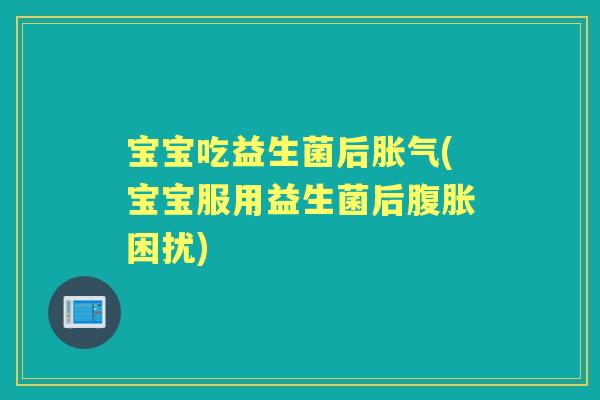 宝宝吃益生菌后(宝宝服用益生菌后困扰) 宝宝吃益生菌后(宝宝服用益生菌后困扰)