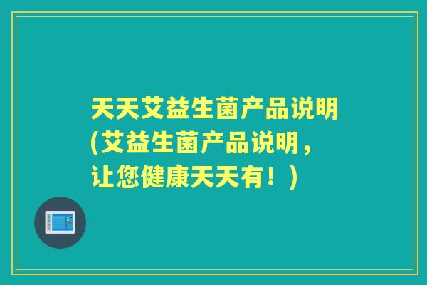 天天艾益生菌产品说明(艾益生菌产品说明,让您健康天天有!) 天天艾益生菌产品说明(艾益生菌产品说明,让您健康天天有!)