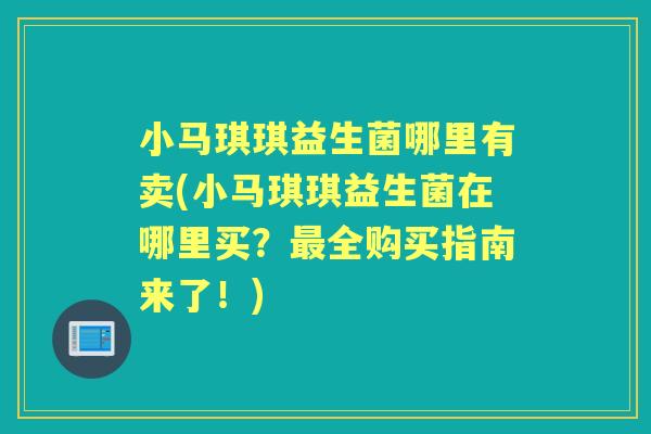 小马琪琪益生菌哪里有卖(小马琪琪益生菌在哪里买？全购买指南来了！)