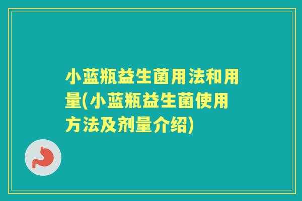 小蓝瓶益生菌用法和用量(小蓝瓶益生菌使用方法及剂量介绍)