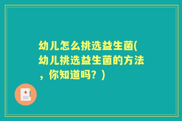 幼儿怎么挑选益生菌(幼儿挑选益生菌的方法,你知道吗?) 幼儿怎么挑选益生菌(幼儿挑选益生菌的方法,你知道吗?)