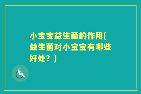 小宝宝益生菌的作用(益生菌对小宝宝有哪些好处?) 小宝宝益生菌的作用(益生菌对小宝宝有哪些好处?)