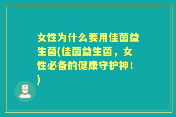 女性为什么要用佳茵益生菌(佳茵益生菌,女性必备的健康守护神!) 女性为什么要用佳茵益生菌(佳茵益生菌,女性必备的健康守护神!)