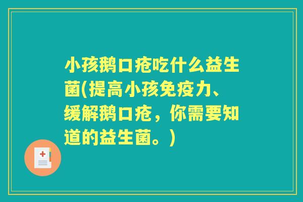 小孩鹅口疮吃什么益生菌(提高小孩力、缓解鹅口疮,你需要知道的益生菌。) 小孩鹅口疮吃什么益生菌(提高小孩力、缓解鹅口疮,你需要知道的益生菌。)