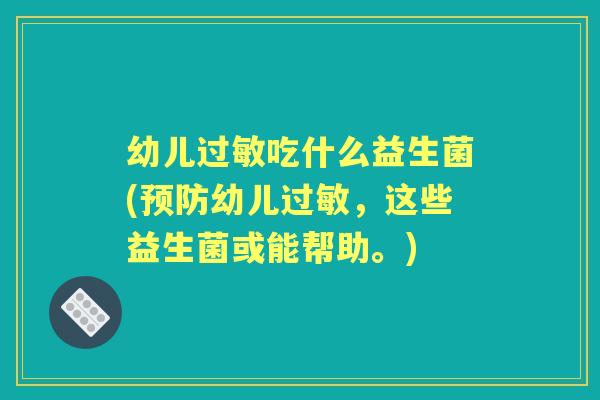 幼儿吃什么益生菌(幼儿,这些益生菌或能帮助。) 幼儿吃什么益生菌(幼儿,这些益生菌或能帮助。)