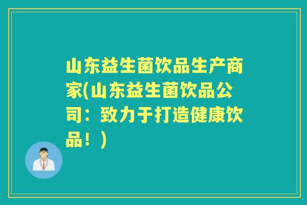 山东益生菌饮品生产商家(山东益生菌饮品公司：致力于打造健康饮品！)