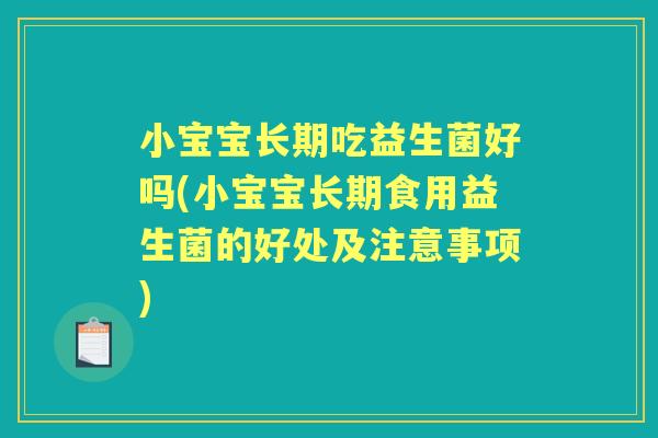 小宝宝长期吃益生菌好吗(小宝宝长期食用益生菌的好处及注意事项) 小宝宝长期吃益生菌好吗(小宝宝长期食用益生菌的好处及注意事项)