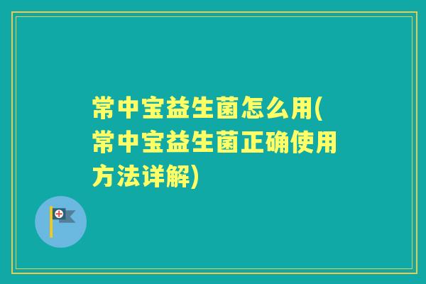 常中宝益生菌怎么用(常中宝益生菌正确使用方法详解) 常中宝益生菌怎么用(常中宝益生菌正确使用方法详解)