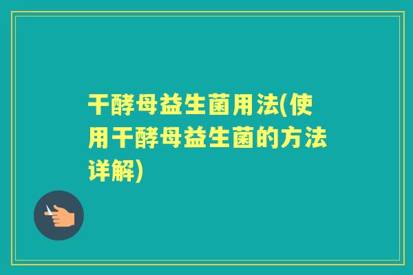 干酵母益生菌用法(使用干酵母益生菌的方法详解) 干酵母益生菌用法(使用干酵母益生菌的方法详解)