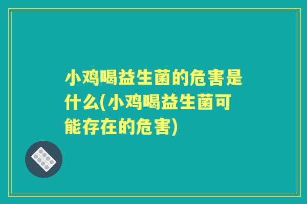 小鸡喝益生菌的危害是什么(小鸡喝益生菌可能存在的危害) 小鸡喝益生菌的危害是什么(小鸡喝益生菌可能存在的危害)