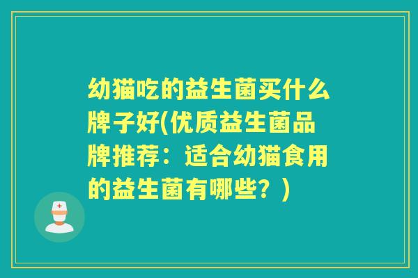 幼猫吃的益生菌买什么牌子好(优质益生菌品牌推荐：适合幼猫食用的益生菌有哪些？)