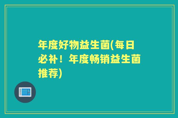 年度好物益生菌(每日必补！年度畅销益生菌推荐)
