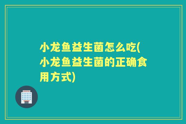 小龙鱼益生菌怎么吃(小龙鱼益生菌的正确食用方式) 小龙鱼益生菌怎么吃(小龙鱼益生菌的正确食用方式)