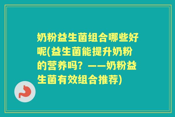 奶粉益生菌组合哪些好呢(益生菌能提升奶粉的营养吗？——奶粉益生菌有效组合推荐)