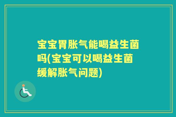 宝宝胃能喝益生菌吗(宝宝可以喝益生菌缓解问题) 宝宝胃能喝益生菌吗(宝宝可以喝益生菌缓解问题)