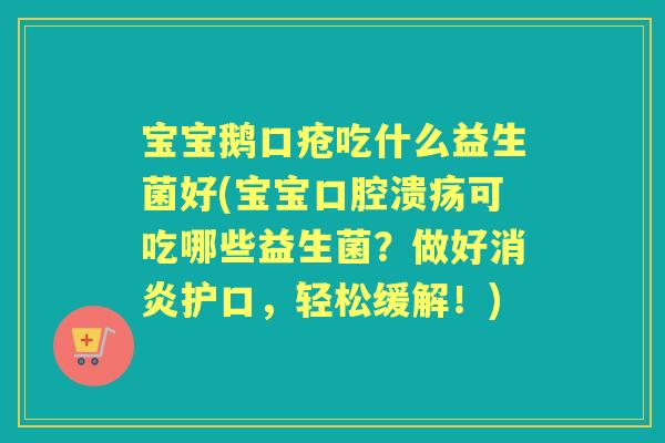 宝宝鹅口疮吃什么益生菌好(宝宝可吃哪些益生菌?做好护口,轻松缓解!) 宝宝鹅口疮吃什么益生菌好(宝宝可吃哪些益生菌?做好护口,轻松缓解!)