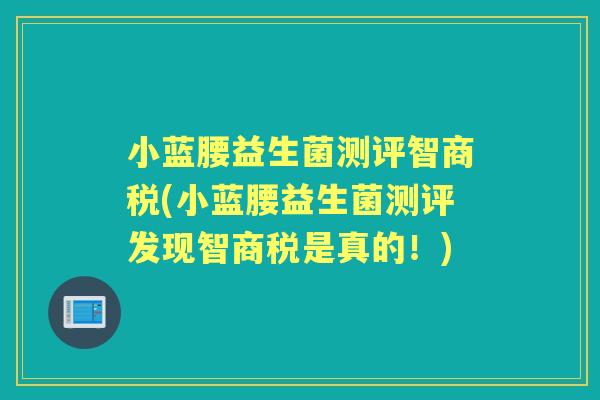小蓝腰益生菌测评智商税(小蓝腰益生菌测评发现智商税是真的！)