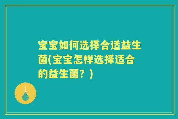 宝宝如何选择合适益生菌(宝宝怎样选择适合的益生菌？)